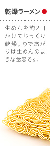 乾燥ラーメン 生めんを2日間じっくり乾燥。ゆであがりは生めんのような食感です。