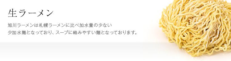生ラーメン 旭川ラーメンは札幌ラーメンに比べ加水量の少ない少加水麺となっており、スープに絡みやすい麺となっております。