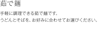 茹で麺　手軽に調理できる茹で麺です。うどんとそばを、お好みに合わせてお選びください。